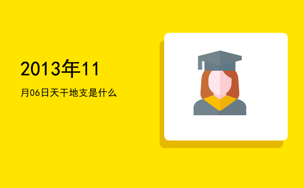 2013年11月06日天干地支是什么