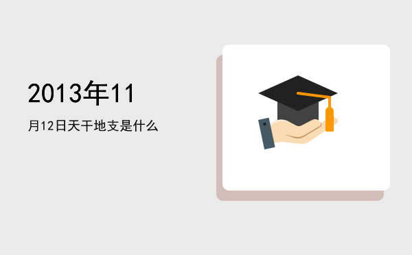 2013年11月12日天干地支是什么