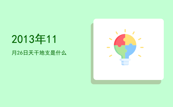 2013年11月26日天干地支是什么