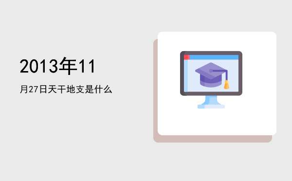 2013年11月27日天干地支是什么