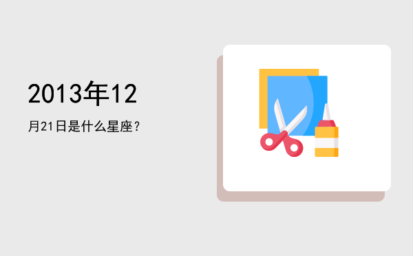 2013年12月21日是什么星座？