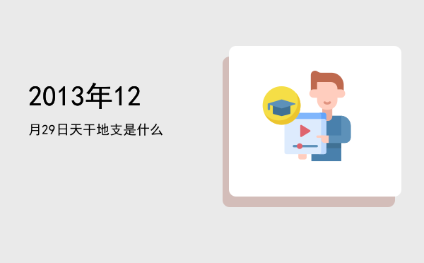 2013年12月29日天干地支是什么