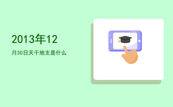 2013年12月30日天干地支是什么