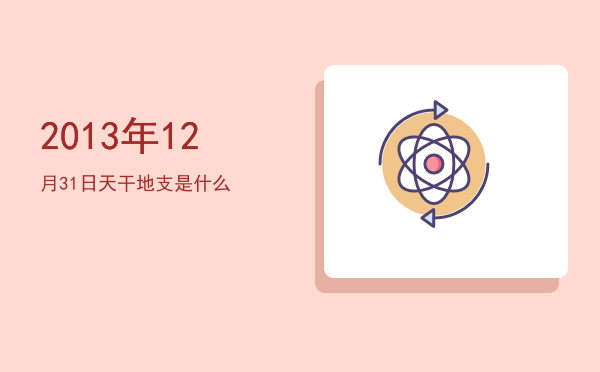 2013年12月31日天干地支是什么
