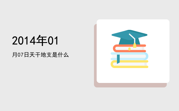 2014年01月07日天干地支是什么