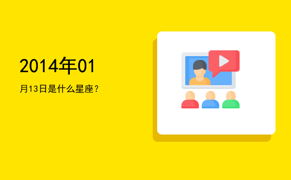 2014年01月13日是什么星座？
