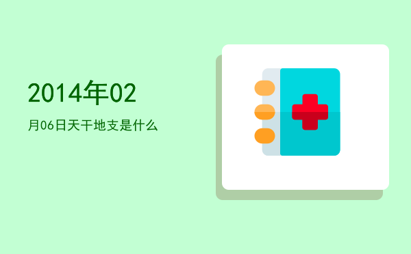 2014年02月06日天干地支是什么