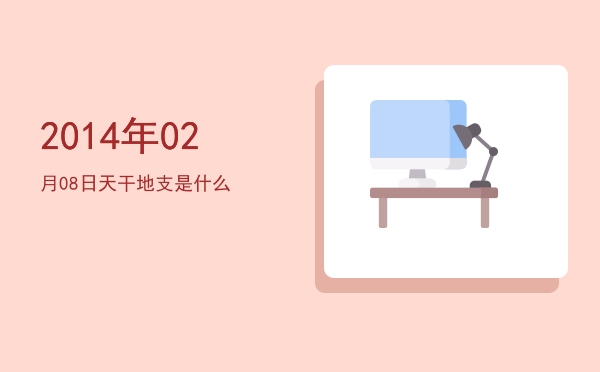 2014年02月08日天干地支是什么