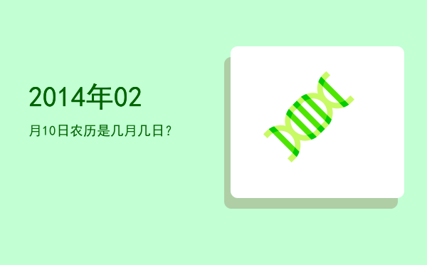2014年02月10日农历是几月几日?