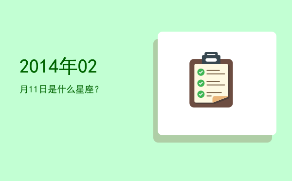 2014年02月11日是什么星座？
