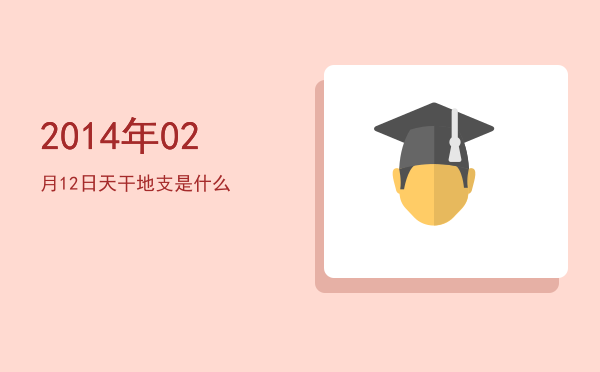 2014年02月12日天干地支是什么