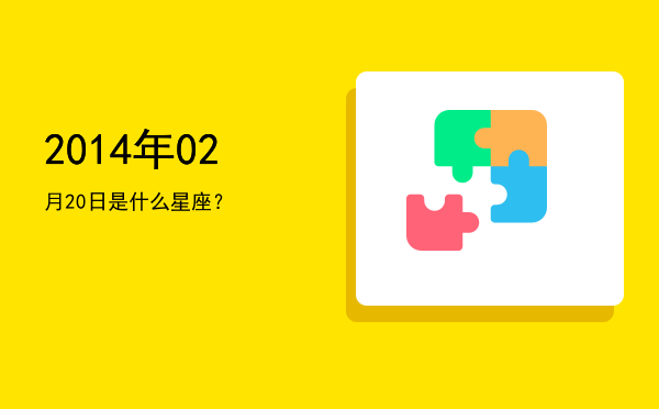 2014年02月20日是什么星座？