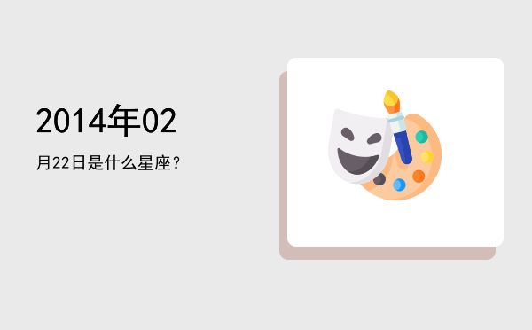 2014年02月22日是什么星座？