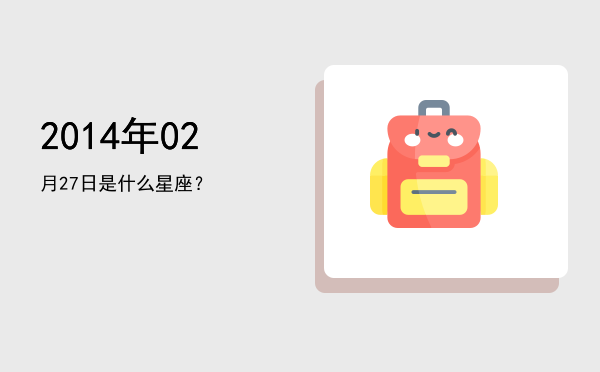 2014年02月27日是什么星座？