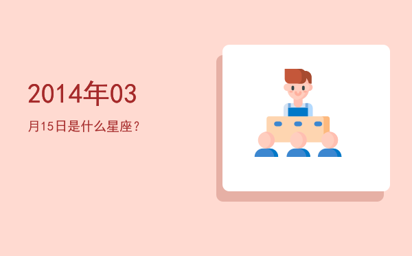 2014年03月15日是什么星座？