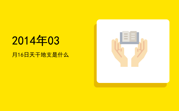 2014年03月16日天干地支是什么