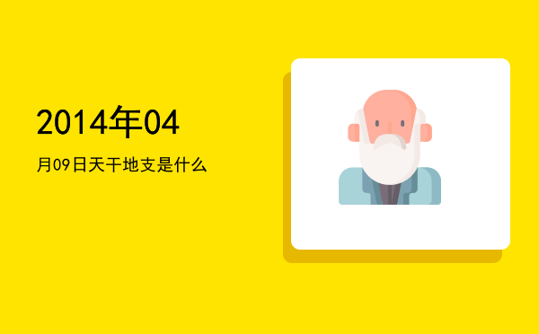 2014年04月09日天干地支是什么
