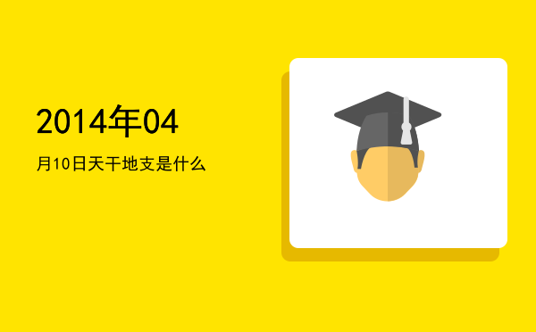 2014年04月10日天干地支是什么