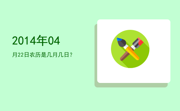 2014年04月22日农历是几月几日?