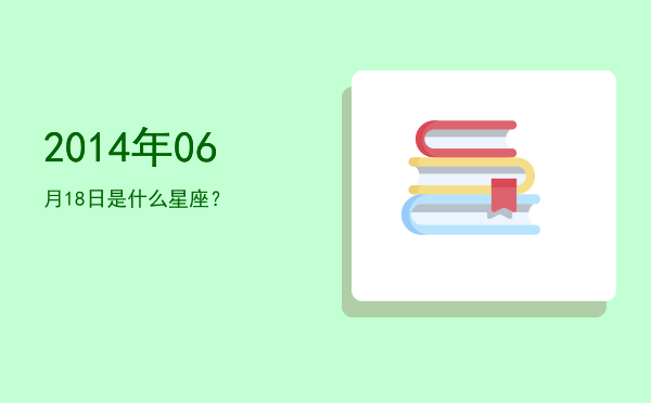 2014年06月18日是什么星座？