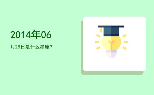 2014年06月28日是什么星座？