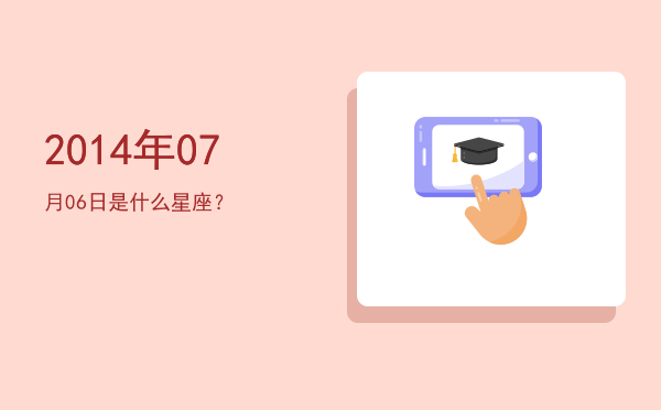 2014年07月06日是什么星座？