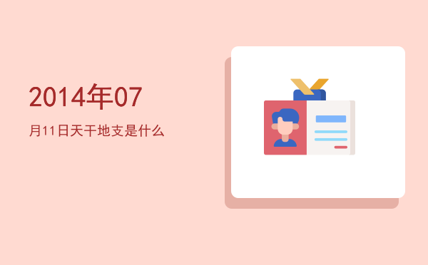 2014年07月11日天干地支是什么