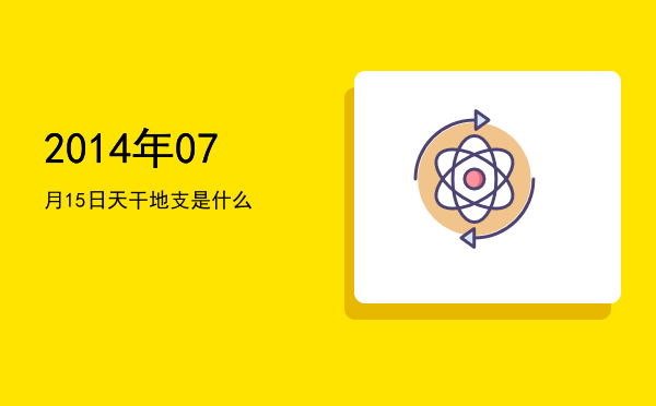 2014年07月15日天干地支是什么