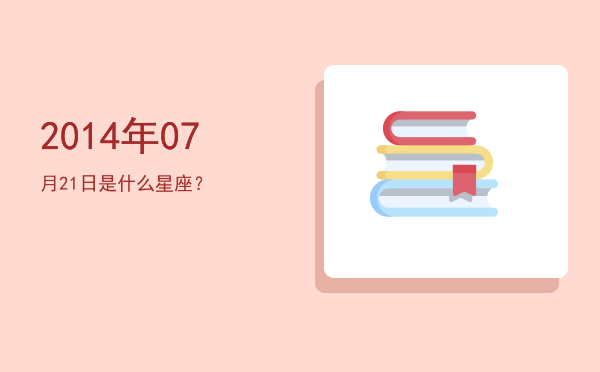 2014年07月21日是什么星座？