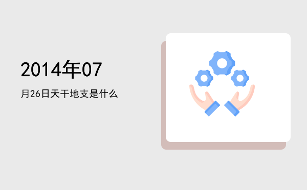 2014年07月26日天干地支是什么