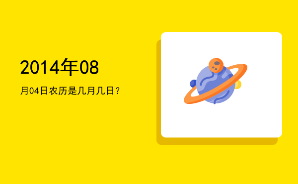 2014年08月04日农历是几月几日?