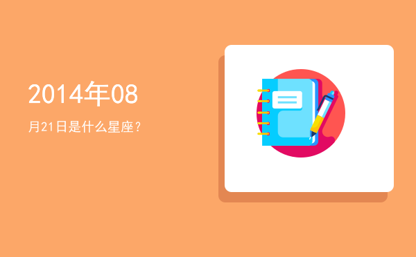 2014年08月21日是什么星座？