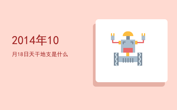 2014年10月18日天干地支是什么