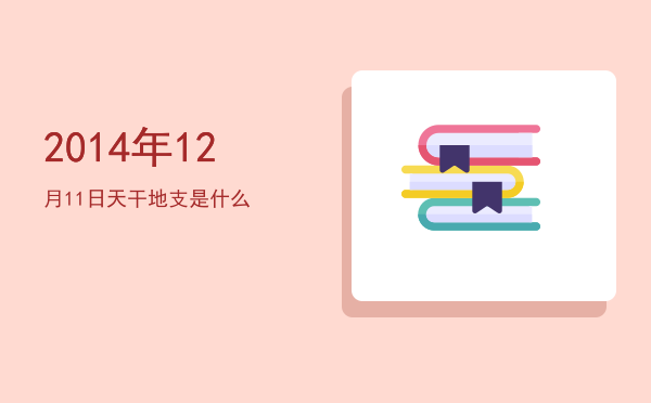 2014年12月11日天干地支是什么