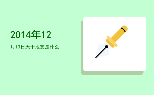 2014年12月13日天干地支是什么