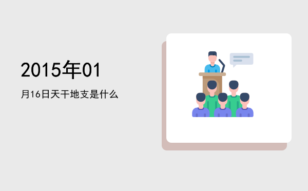 2015年01月16日天干地支是什么