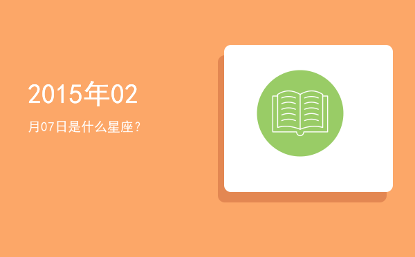 2015年02月07日是什么星座？