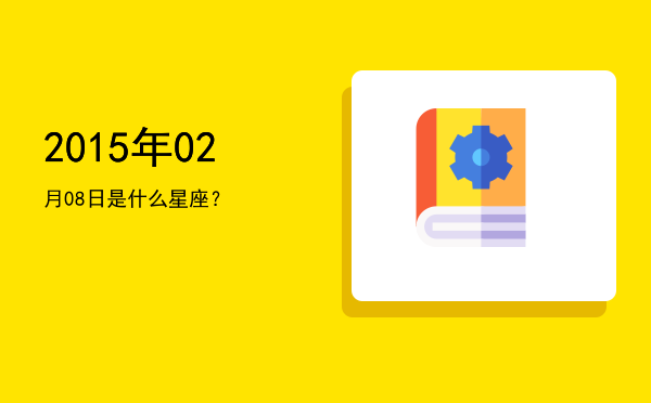 2015年02月08日是什么星座？