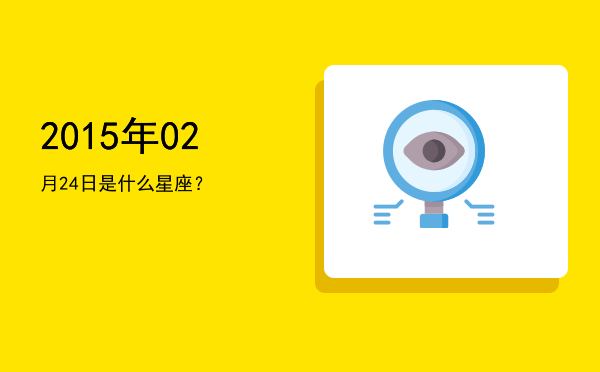 2015年02月24日是什么星座？