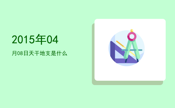2015年04月08日天干地支是什么