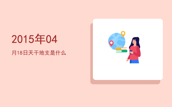 2015年04月18日天干地支是什么