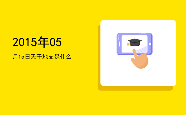 2015年05月15日天干地支是什么