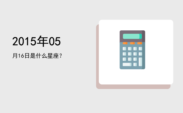 2015年05月16日是什么星座？