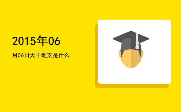 2015年06月06日天干地支是什么