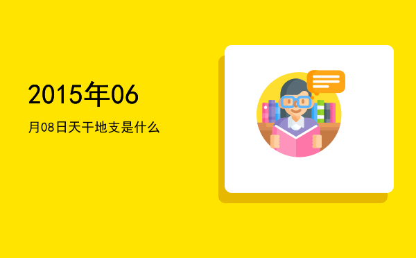 2015年06月08日天干地支是什么