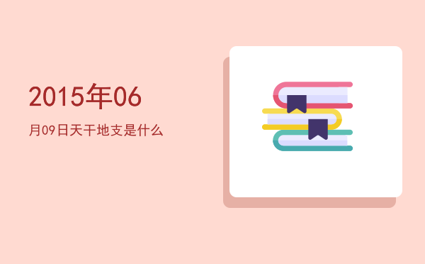 2015年06月09日天干地支是什么