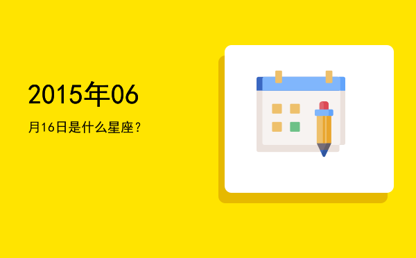 2015年06月16日是什么星座？