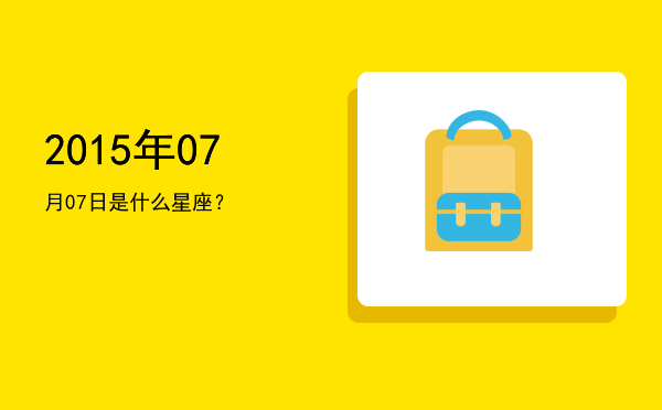 2015年07月07日是什么星座？