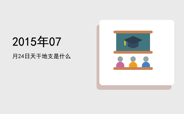 2015年07月24日天干地支是什么