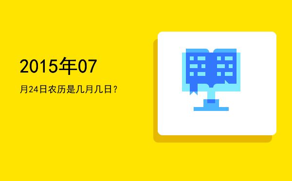 2015年07月24日农历是几月几日?